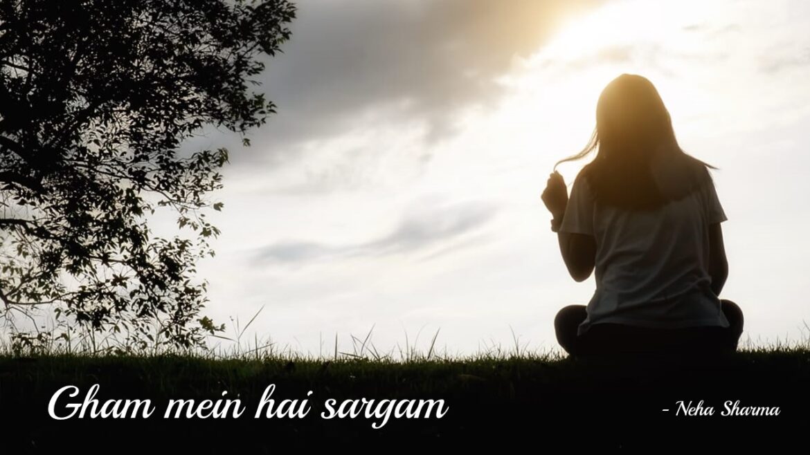 Gham Mein Hai Sargam – Blog Post by Neha Sharma