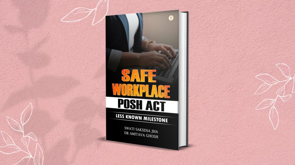 “Safe Workplace – POSH Act” by SWATI SAKSENA JHA and DR AMITAVA GHOSH: Book Review