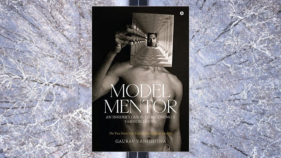 Model Mentor: An Insider’s Guide to Becoming a Fashion Model by Gaurav Vashishtha