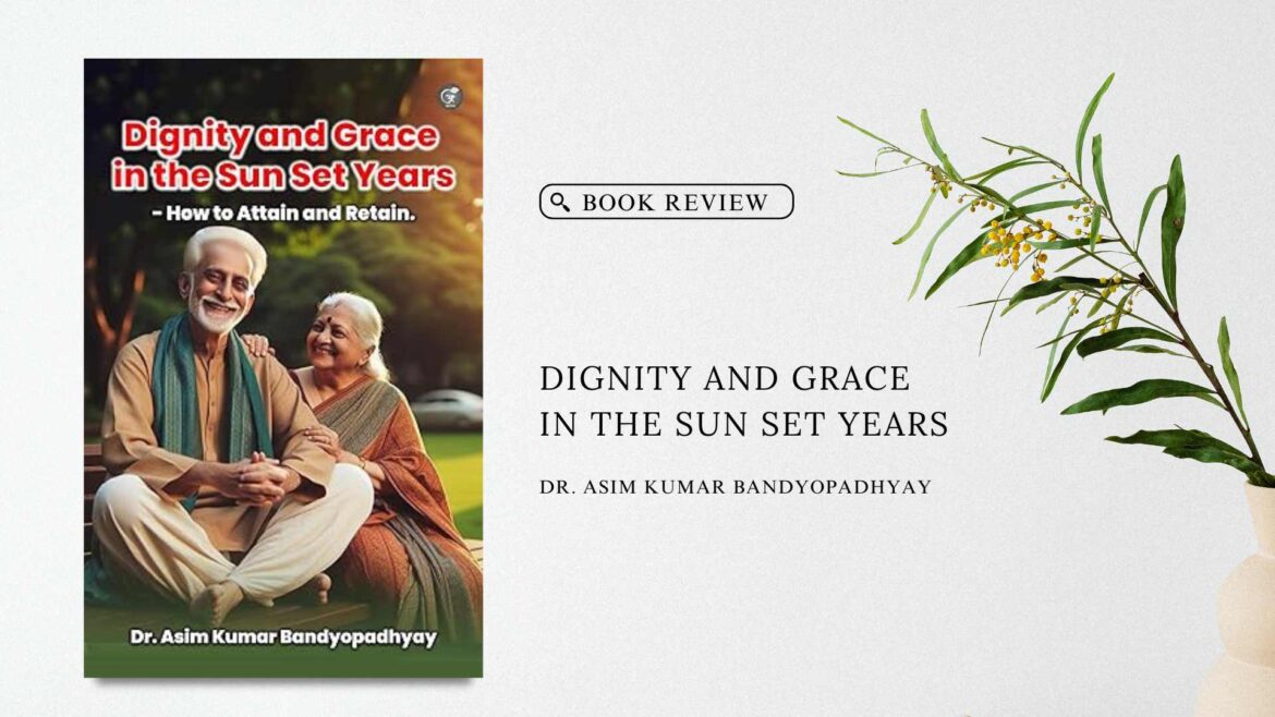 Book Review: “Dignity and Grace in the Sunset Years: How to Attain and Retain” by Dr. Asim Kumar Bandyopadhyay