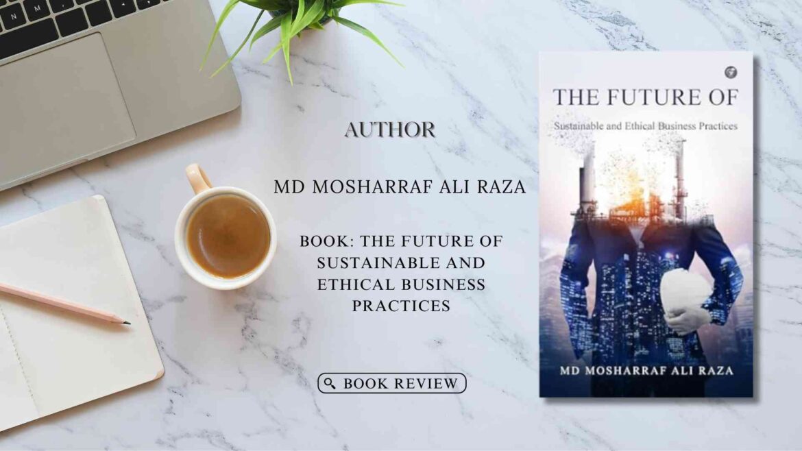 The Future of Sustainable and Ethical Business Practices by MD Mosharraf Ali Raza: Book Review