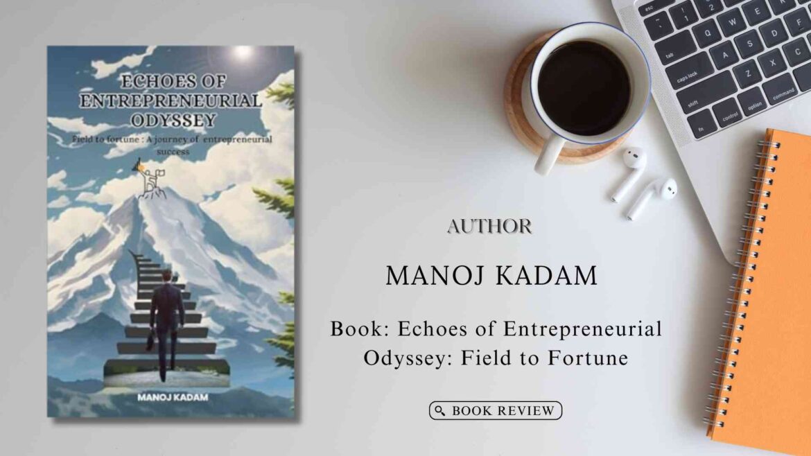 Echoes of Entrepreneurial Odyssey: Field to Fortune by Manoj Kadam: Book Review