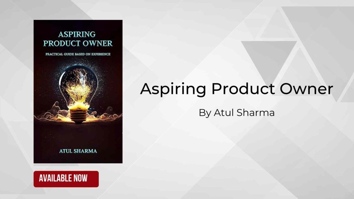 Aspiring Product Owner: Leap to Product Owner – A Practical Guide Based on Experience by Atul Sharma Now Available!