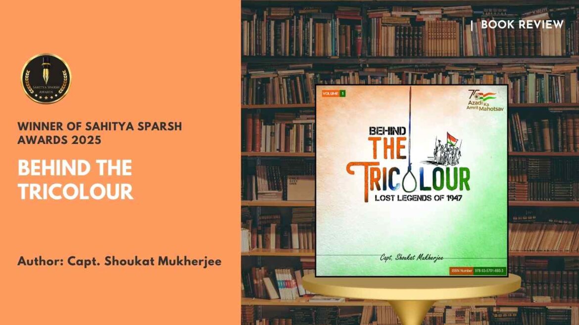 Behind The Tricolour: Lost Legends of 1947 by Capt. Shoukat Mukherjee